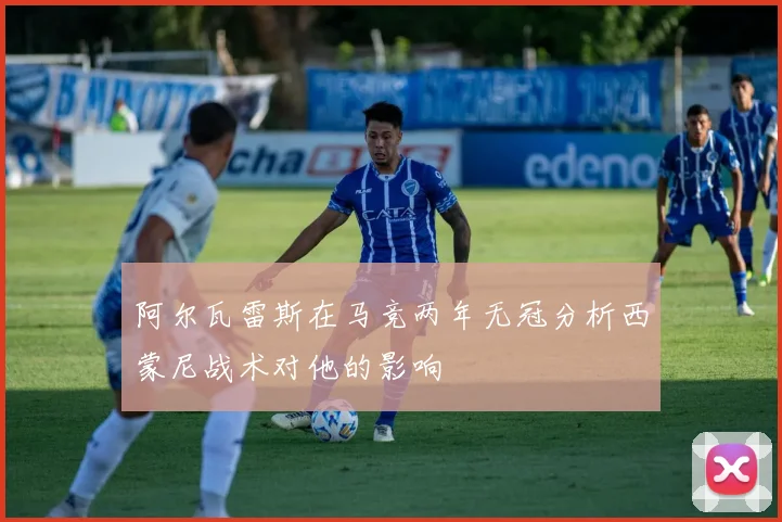 阿尔瓦雷斯在马竞两年无冠分析西蒙尼战术对他的影响