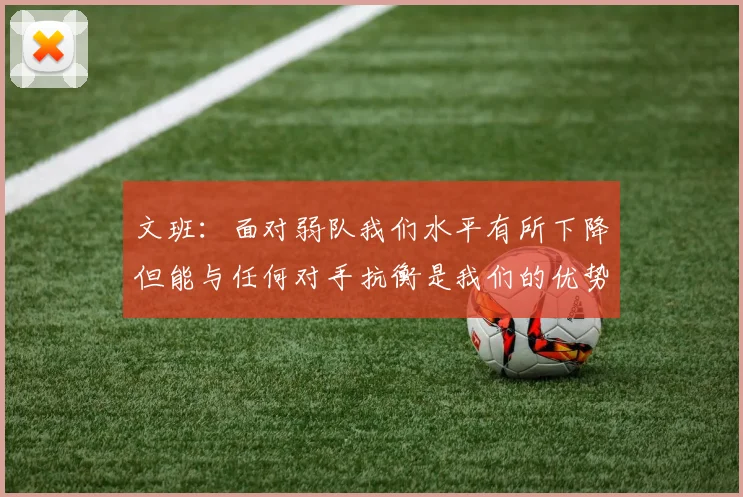 文班：面对弱队我们水平有所下降但能与任何对手抗衡是我们的优势