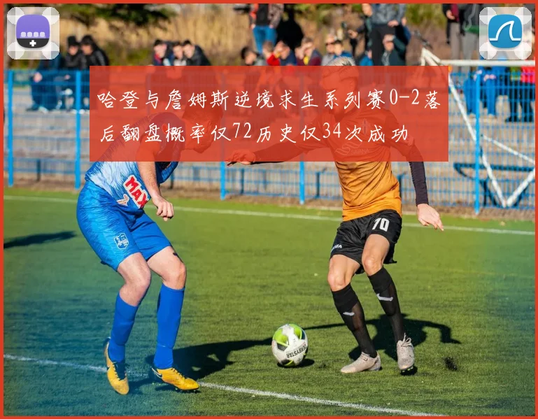 哈登与詹姆斯逆境求生系列赛0-2落后翻盘概率仅72历史仅34次成功