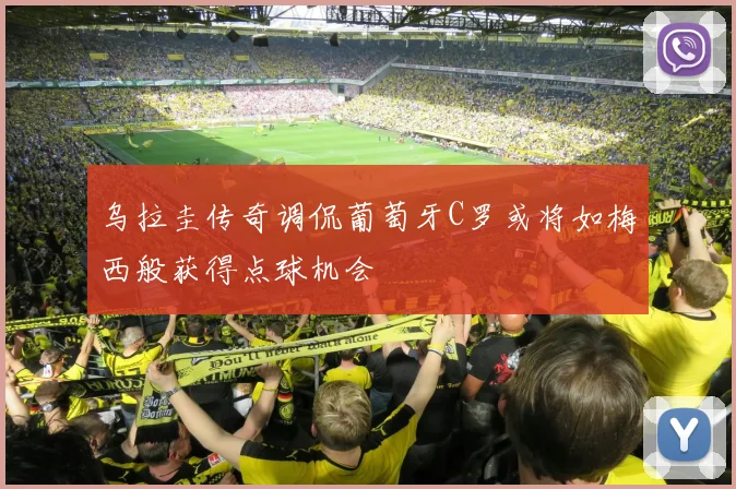 乌拉圭传奇调侃葡萄牙C罗或将如梅西般获得点球机会